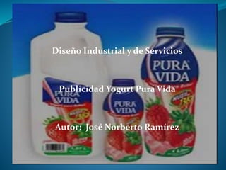 Diseño Industrial y de Servicios
Publicidad Yogurt Pura Vida
Autor: José Norberto Ramírez
 