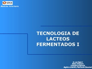 Medicina Veterinaria
TECNOLOGIA DE
LACTEOS
FERMENTADOS I
 