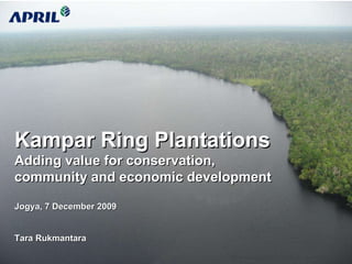 Kampar Ring Plantations Adding value for conservation, community and economic development Jogya, 7 December 2009 Tara Rukmantara NF Presentation to Gov Riau – Jan 2009 