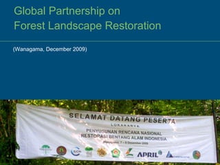 Global Partnership on  Forest Landscape Restoration (Wanagama, December 2009) 