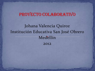 Johana Valencia Quiroz
Institución Educativa San José Obrero
               Medellín
                 2012
 