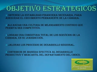 OBJETIVO ESTRATEGICOSobtener la estabilidad financiera necesaria, para asegurar el crecimiento permanente de la cámara.