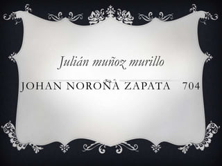 Julián muñoz murillo
JOHAN NOROÑA ZAPATA        704
 
