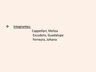  Integrantes: 
Cappellari, Melisa 
Escudero, Guadalupe 
Ferreyra, Johana 
