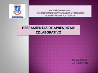 UNIVERSIDAD YACAMBU
VICERRECTORADO DE INVESTIGACION Y POSTGRADO
        NUCLEO – ARAURE PORTUGUESA




                               Anzola Yohana
                               C.I. 14.347.547
 
