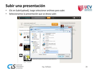 Subir una presentación
20Ing. Vallejos
• Clic en Subir(upload), luego seleccionar archivos para subir.
• Seleccionamos la presentación que se desea subir.
 