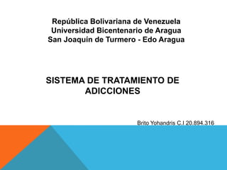 República Bolivariana de Venezuela
Universidad Bicentenario de Aragua
San Joaquín de Turmero - Edo Aragua

SISTEMA DE TRATAMIENTO DE
ADICCIONES

Brito Yohandris C.I 20.894.316

 