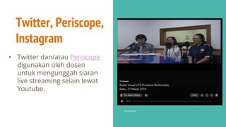 Twitter, Periscope,
Instagram
• Twitter dan/atau Periscope
digunakan oleh dosen
untuk mengunggah siaran
live streaming selain lewat
Youtube.
 