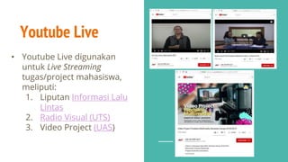 Youtube Live
• Youtube Live digunakan
untuk Live Streaming
tugas/project mahasiswa,
meliputi:
1. Liputan Informasi Lalu
Lintas
2. Radio Visual (UTS)
3. Video Project (UAS)
 