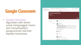 Google Classroom
• Google Classroom
digunakan oleh dosen
untuk mengunggah materi
dan menyampaikan
pengumuman real time
kepada mahasiswa.
 