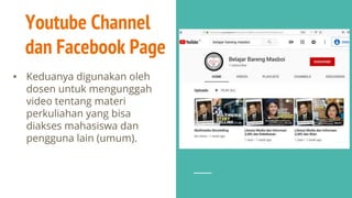 Youtube Channel
dan Facebook Page
• Keduanya digunakan oleh
dosen untuk mengunggah
video tentang materi
perkuliahan yang bisa
diakses mahasiswa dan
pengguna lain (umum).
 