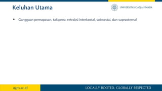 Keluhan Utama
• Gangguan pernapasan, takipnea, retraksi interkostal, subkostal, dan suprasternal
 