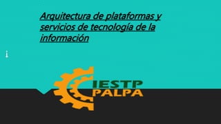 Arquitectura de plataformas y
servicios de tecnología de la
información
¡
 