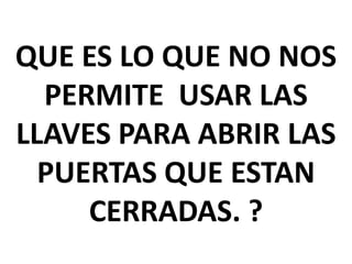 QUE ES LO QUE NO NOS
PERMITE USAR LAS
LLAVES PARA ABRIR LAS
PUERTAS QUE ESTAN
CERRADAS. ?

 