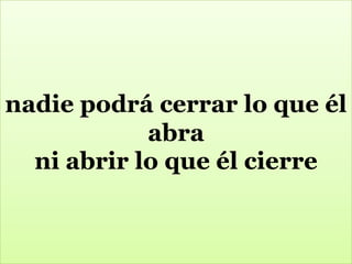 nadie podrá cerrar lo que él
abra
ni abrir lo que él cierre

 