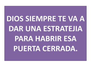 DIOS SIEMPRE TE VA A
DAR UNA ESTRATEJIA
PARA HABRIR ESA
PUERTA CERRADA.

 