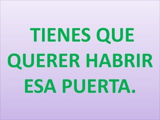 TIENES QUE
QUERER HABRIR
ESA PUERTA.

 