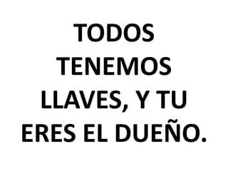 TODOS
TENEMOS
LLAVES, Y TU
ERES EL DUEÑO.

 