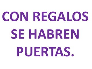 CON REGALOS
SE HABREN
PUERTAS.

 