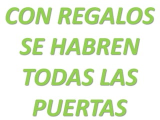 CON REGALOS
SE HABREN
TODAS LAS
PUERTAS

 