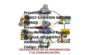 Presentado por:
YOHELY KATHERIN WILCHES
PARADA
Presentado a:
Fabio Nelson Silva Penagos
Facultad: INGENIERIA
AMBIENTAL
Código: 26093
 