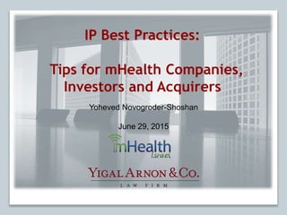 IP Best Practices:
Tips for mHealth Companies,
Investors and Acquirers
Yoheved Novogroder-Shoshan
June 29, 2015
 