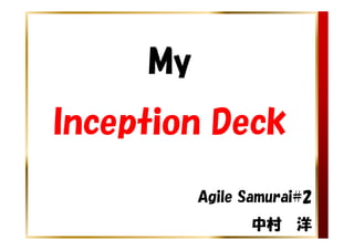 My
Inception Deck

          Agile Samurai#2
                 中村    洋
 