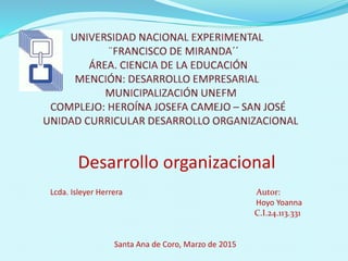 Desarrollo organizacional
Lcda. Isleyer Herrera Autor:
Hoyo Yoanna
C.I.24.113.331
Santa Ana de Coro, Marzo de 2015
 