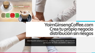 YoimGinsengCoffee.com
Creatupropionegocio
distribuciónsinriesgos
Distribución zonal a Horeca, vending, particulares, alimentación
productos de Italia saludables y deliciosos
 