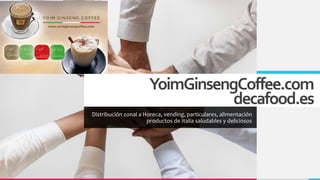 YoimGinsengCoffee.com
decafood.es
Distribución zonal a Horeca, vending, particulares, alimentación
productos de Italia saludables y deliciosos
 