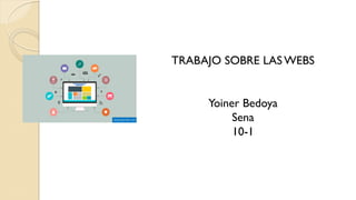 TRABAJO SOBRE LAS WEBS
Yoiner Bedoya
Sena
10-1
 