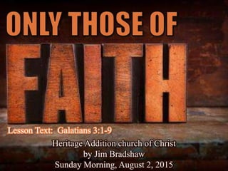 Lesson Text: Galatians 3:1-9
Heritage Addition church of Christ
by Jim Bradshaw
Sunday Morning, August 2, 2015
 