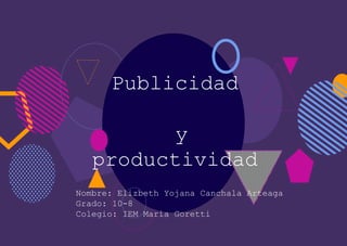 Publicidad
y
productividad
Nombre: Elizbeth Yojana Canchala Arteaga
Grado: 10-8
Colegio: IEM María Goretti
 