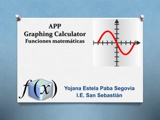 APP
Graphing Calculator
Funciones matemáticas
Yojana Estela Paba Segovia
I.E. San Sebastián
 