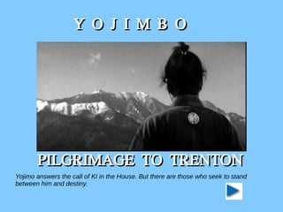 PILGRIMAGE TO TRENTONPILGRIMAGE TO TRENTON
Y O J I M B OY O J I M B O
Yojimo answers the call of KI in the House. But there are those who seek to stand
between him and destiny.
 