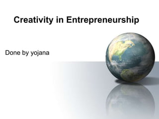 Creativity in Entrepreneurship
Done by yojana
 