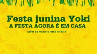 Festa junina Yoki 
A FESTA AGORA É EM CASA 
ações de março a julho de 2014 
 