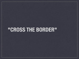 "CROSS THE BORDER" 
 