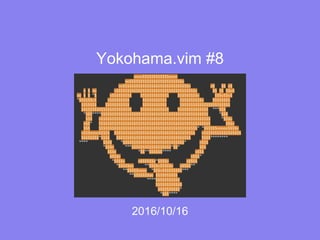 Yokohama.vim #8
2016/10/16
 