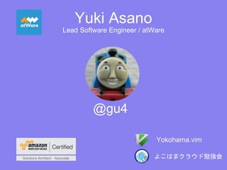 @gu4
Yokohama.vim
Lead Software Engineer / atWare
Yuki Asano
よこはまクラウド勉強会
 