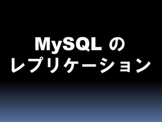MySQL の
レプリケーション
 