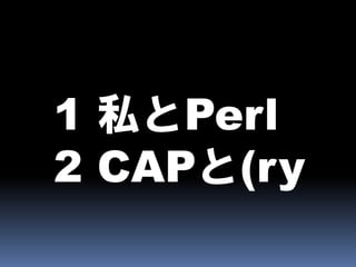 1 私とPerl
2 CAPと(ry
 