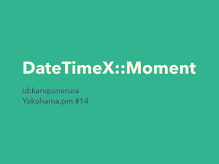 DateTimeX::Moment
id:karupanerura
Yokohama.pm #14
 