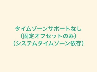 タイムゾーンサポートなし
（固定オフセットのみ）
（システムタイムゾーン依存
）
 