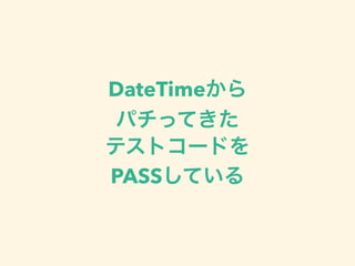 DateTimeから
パチってきた
テストコードを
PASSしている
 