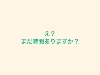 え？
まだ時間ありますか？
 