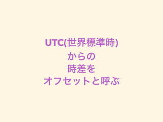 UTC(世界標準時)
からの
時差を
オフセットと呼ぶ
 
