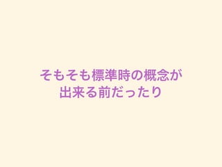 そもそも標準時の概念が
出来る前だったり
 