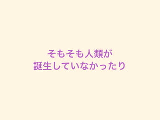 そもそも人類が
誕生していなかったり
 