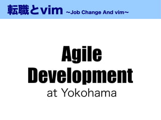 転職とvim 〜Job Change And vim〜



        Agile
    Development
        at Yokohama
 